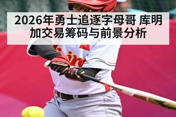 2026年勇士追逐字母哥 库明加交易筹码与前景分析