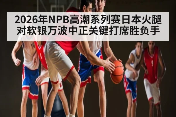 2026年NPB高潮系列赛日本火腿对软银万波中正关键打席胜负手